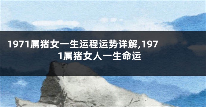 1971属猪女一生运程运势详解,1971属猪女人一生命运