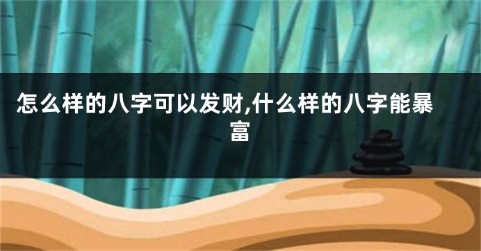 怎么样的八字可以发财,什么样的八字能暴富