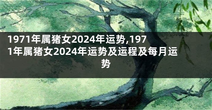 1971年属猪女2024年运势,1971年属猪女2024年运势及运程及每月运势