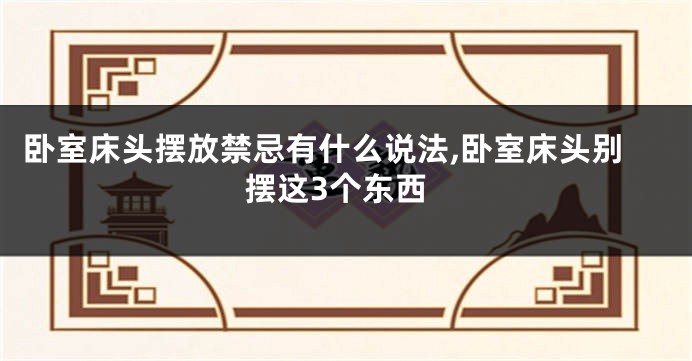 卧室床头摆放禁忌有什么说法,卧室床头别摆这3个东西