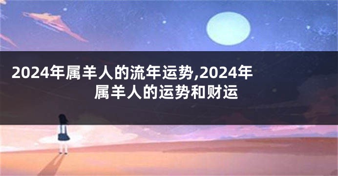 2024年属羊人的流年运势,2024年属羊人的运势和财运