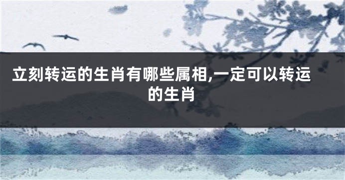 立刻转运的生肖有哪些属相,一定可以转运的生肖