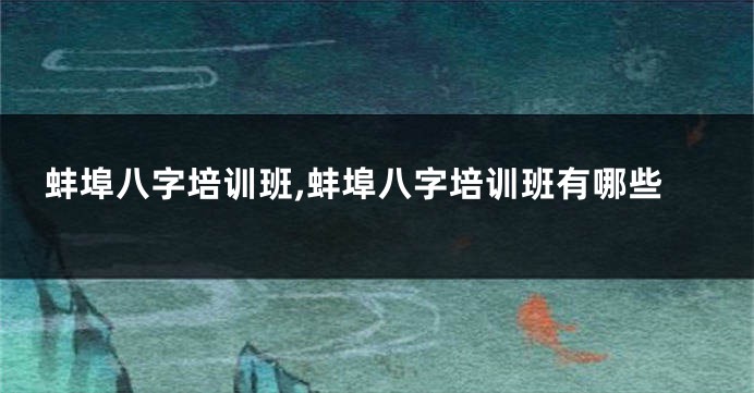 蚌埠八字培训班,蚌埠八字培训班有哪些