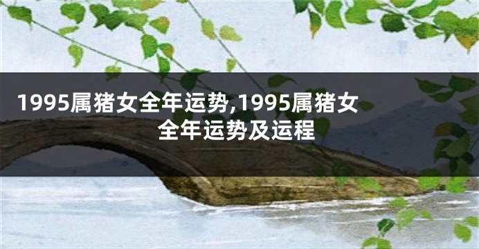 1995属猪女全年运势,1995属猪女全年运势及运程