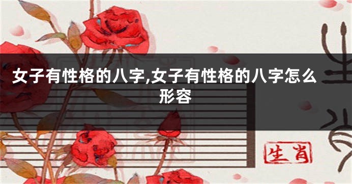 女子有性格的八字,女子有性格的八字怎么形容