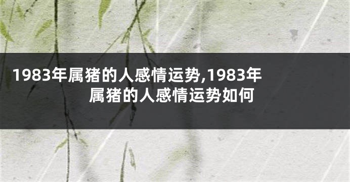1983年属猪的人感情运势,1983年属猪的人感情运势如何