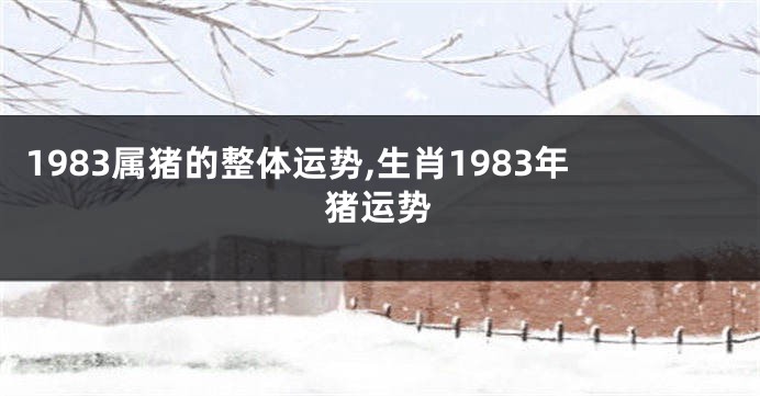 1983属猪的整体运势,生肖1983年猪运势