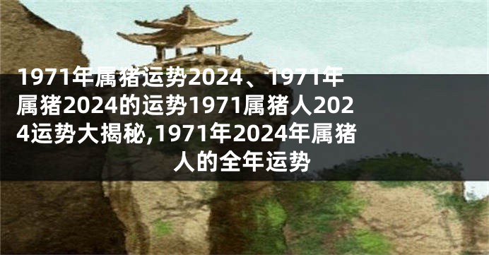 1971年属猪运势2024、1971年属猪2024的运势1971属猪人2024运势大揭秘,1971年2024年属猪人的全年运势