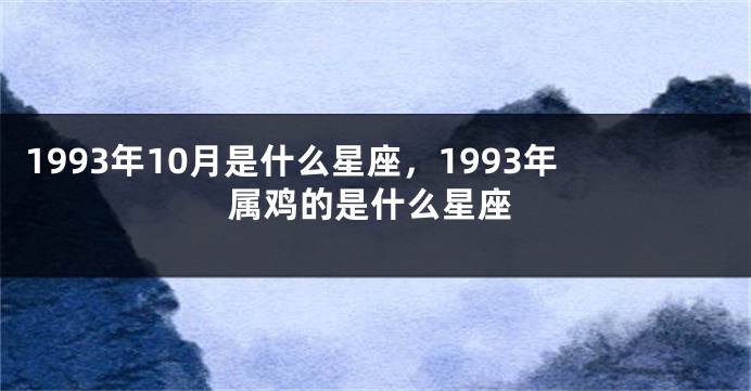 1993年10月是什么星座，1993年属鸡的是什么星座