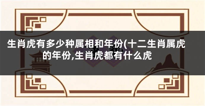 生肖虎有多少种属相和年份(十二生肖属虎的年份,生肖虎都有什么虎