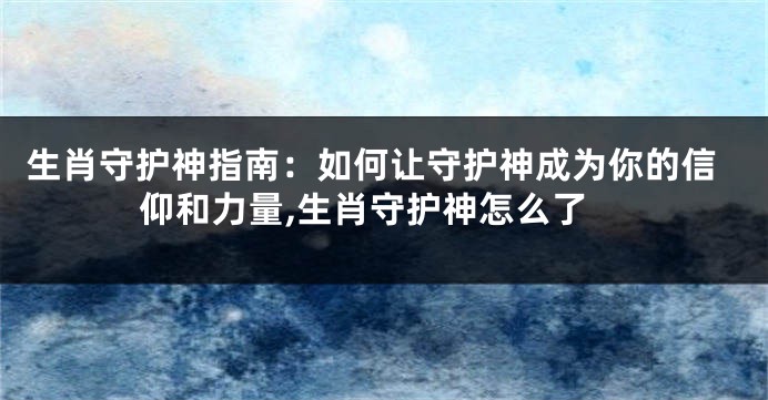生肖守护神指南：如何让守护神成为你的信仰和力量,生肖守护神怎么了