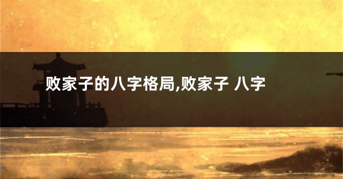 败家子的八字格局,败家子 八字