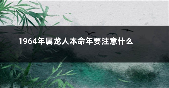 1964年属龙人本命年要注意什么