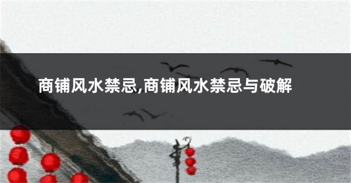 商铺风水禁忌,商铺风水禁忌与破解