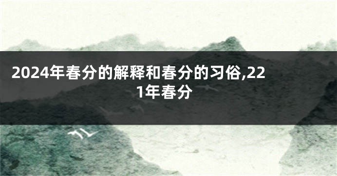 2024年春分的解释和春分的习俗,221年春分