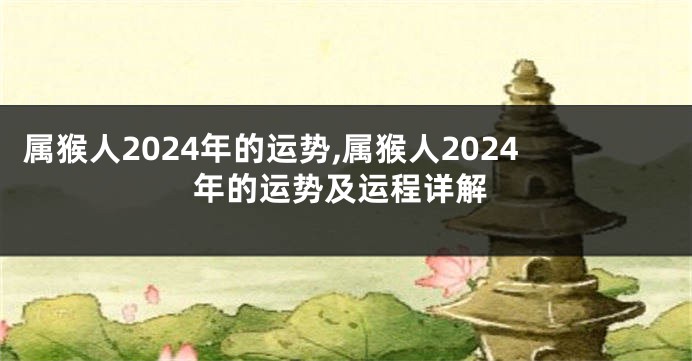 属猴人2024年的运势,属猴人2024年的运势及运程详解