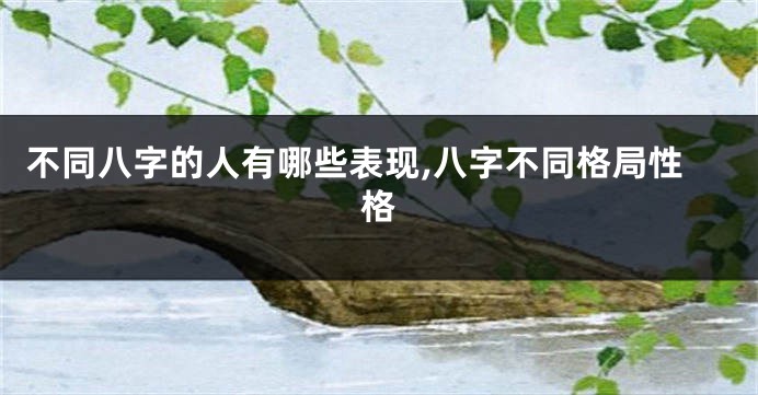 不同八字的人有哪些表现,八字不同格局性格