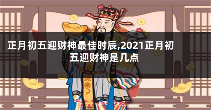 正月初五迎财神最佳时辰,2021正月初五迎财神是几点
