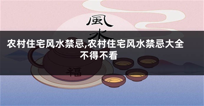 农村住宅风水禁忌,农村住宅风水禁忌大全 不得不看