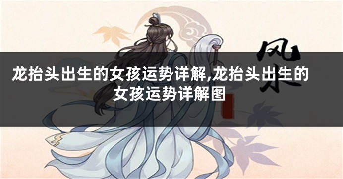 龙抬头出生的女孩运势详解,龙抬头出生的女孩运势详解图