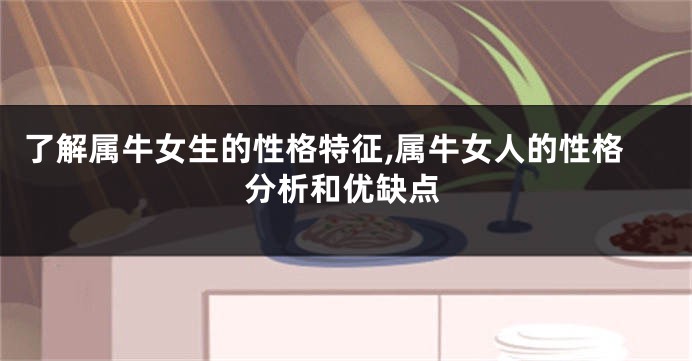 了解属牛女生的性格特征,属牛女人的性格分析和优缺点