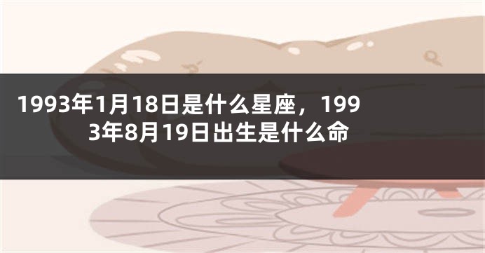 1993年1月18日是什么星座，1993年8月19日出生是什么命
