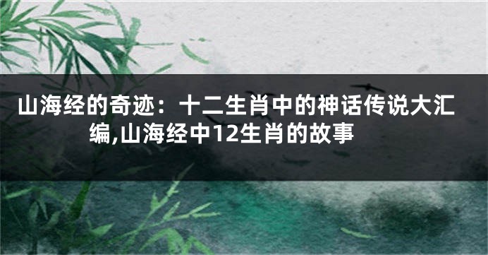 山海经的奇迹：十二生肖中的神话传说大汇编,山海经中12生肖的故事