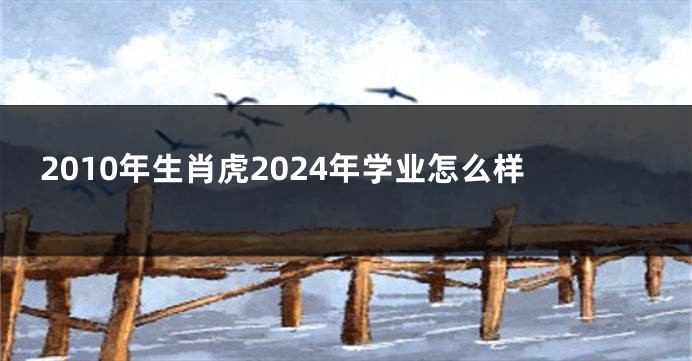 2010年生肖虎2024年学业怎么样
