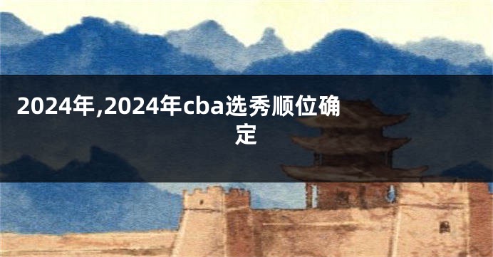 2024年,2024年cba选秀顺位确定