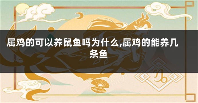 属鸡的可以养鼠鱼吗为什么,属鸡的能养几条鱼