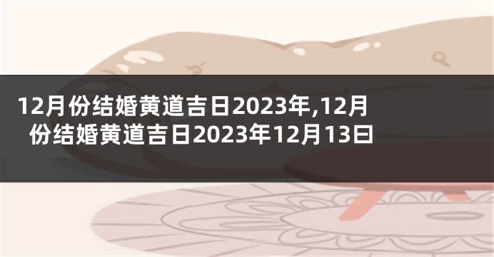 12月份结婚黄道吉日2023年,12月份结婚黄道吉日2023年12月13曰