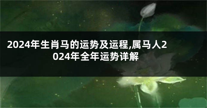 2024年生肖马的运势及运程,属马人2024年全年运势详解