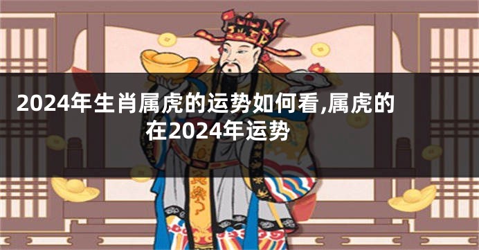 2024年生肖属虎的运势如何看,属虎的在2024年运势
