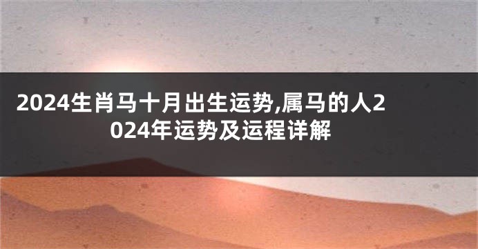 2024生肖马十月出生运势,属马的人2024年运势及运程详解