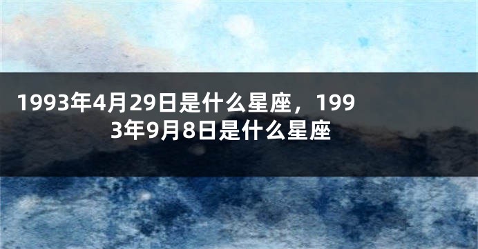1993年4月29日是什么星座，1993年9月8日是什么星座