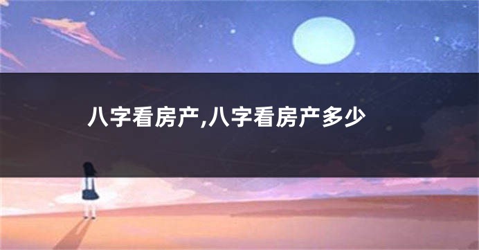 八字看房产,八字看房产多少