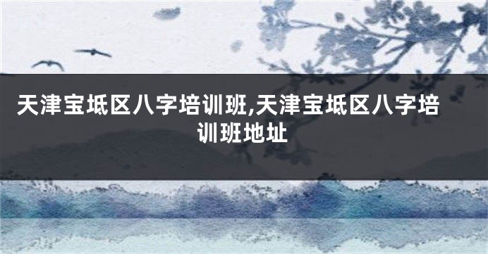 天津宝坻区八字培训班,天津宝坻区八字培训班地址