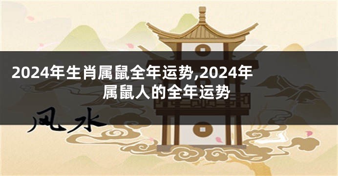 2024年生肖属鼠全年运势,2024年属鼠人的全年运势