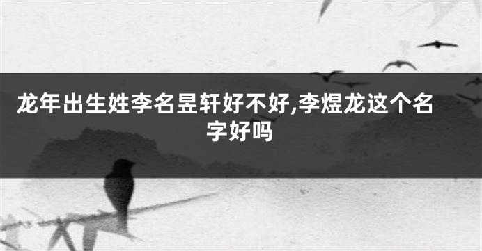 龙年出生姓李名昱轩好不好,李煜龙这个名字好吗