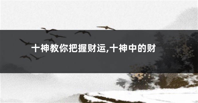 十神教你把握财运,十神中的财