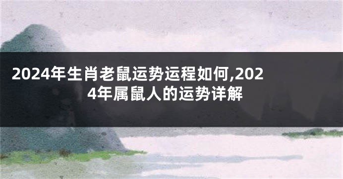 2024年生肖老鼠运势运程如何,2024年属鼠人的运势详解