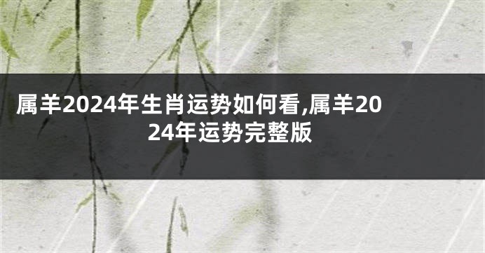 属羊2024年生肖运势如何看,属羊2024年运势完整版