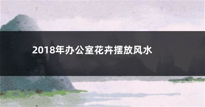 2018年办公室花卉摆放风水