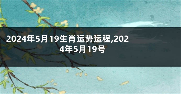 2024年5月19生肖运势运程,2024年5月19号