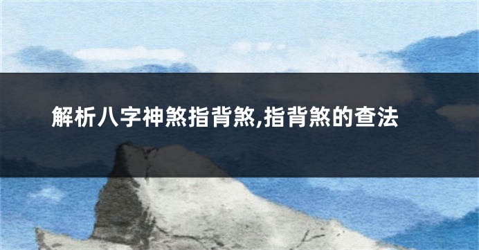 解析八字神煞指背煞,指背煞的查法