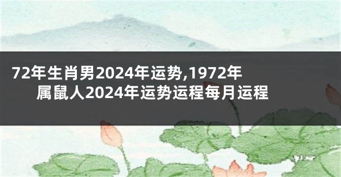 72年生肖男2024年运势,1972年属鼠人2024年运势运程每月运程