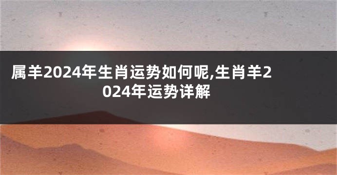 属羊2024年生肖运势如何呢,生肖羊2024年运势详解