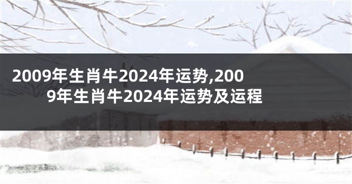 2009年生肖牛2024年运势,2009年生肖牛2024年运势及运程