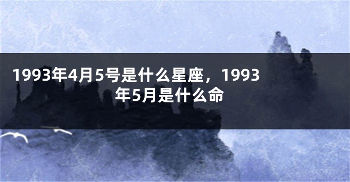 1993年4月5号是什么星座，1993年5月是什么命