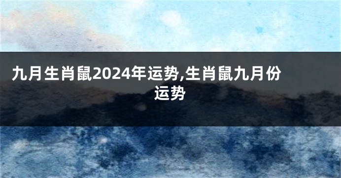 九月生肖鼠2024年运势,生肖鼠九月份运势